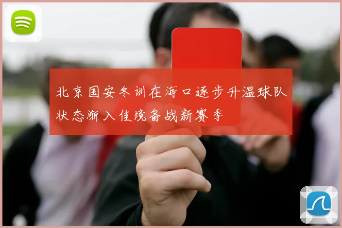 北京国安冬训在海口逐步升温球队状态渐入佳境备战新赛季