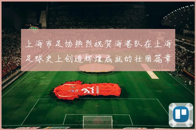 上海市足协热烈祝贺海港队在上海足球史上创造辉煌成就的壮丽篇章