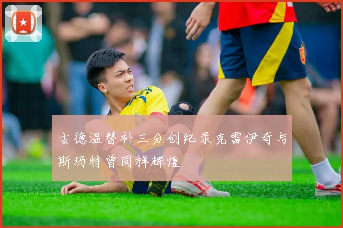 古德温替补三分创纪录克雷伊奇与斯玛特曾同样辉煌