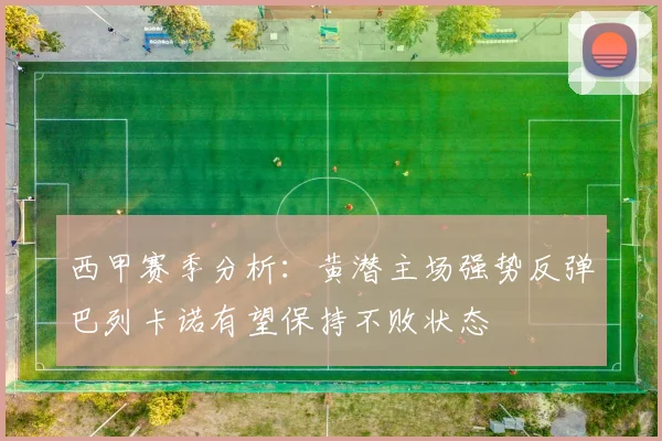 西甲赛季分析：黄潜主场强势反弹巴列卡诺有望保持不败状态