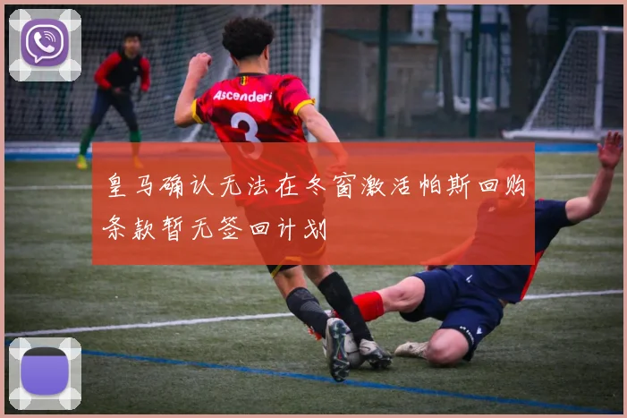 皇马确认无法在冬窗激活帕斯回购条款暂无签回计划