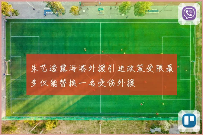 朱艺透露海港外援引进政策受限最多仅能替换一名受伤外援