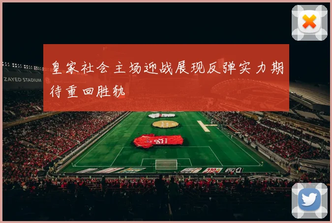 皇家社会主场迎战展现反弹实力期待重回胜轨