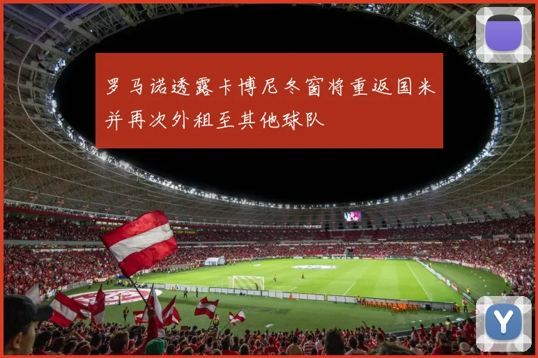 罗马诺透露卡博尼冬窗将重返国米并再次外租至其他球队