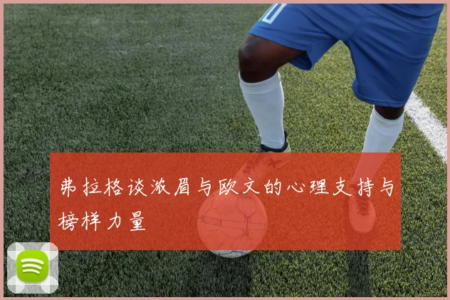 弗拉格谈浓眉与欧文的心理支持与榜样力量
