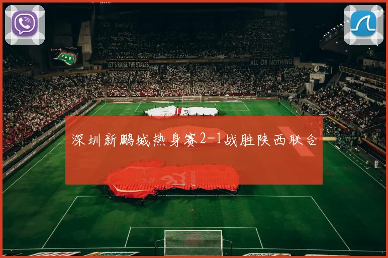 深圳新鹏城热身赛2-1战胜陕西联合