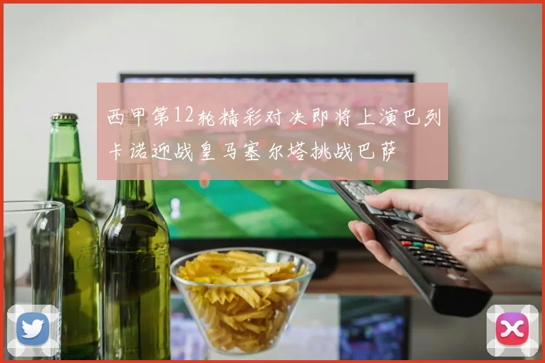西甲第12轮精彩对决即将上演巴列卡诺迎战皇马塞尔塔挑战巴萨