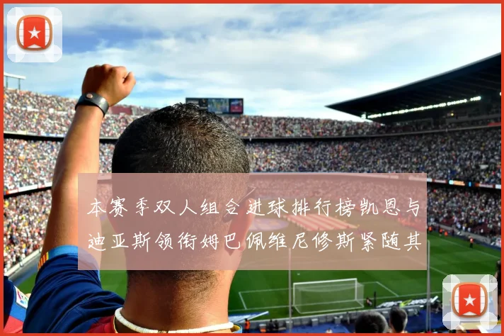 本赛季双人组合进球排行榜凯恩与迪亚斯领衔姆巴佩维尼修斯紧随其后