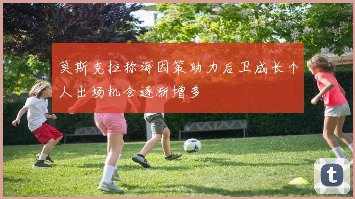 莫斯克拉称海因策助力后卫成长个人出场机会逐渐增多