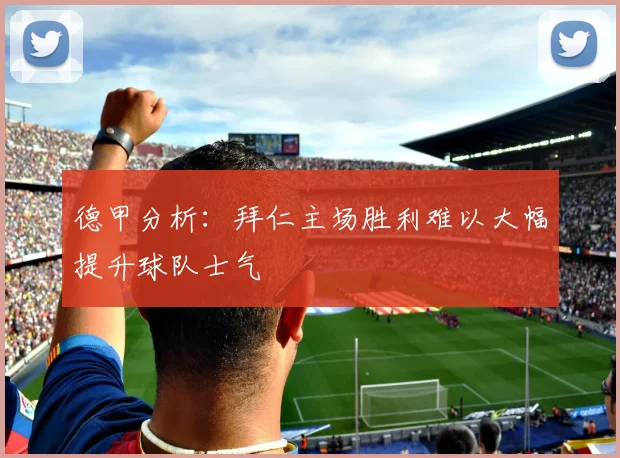 德甲分析：拜仁主场胜利难以大幅提升球队士气