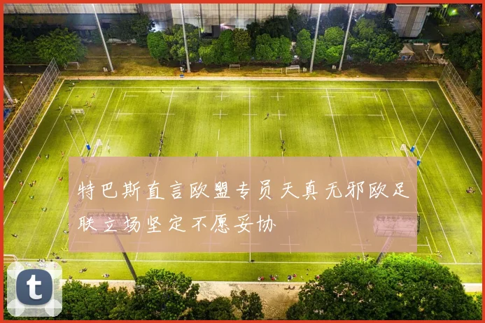 特巴斯直言欧盟专员天真无邪欧足联立场坚定不愿妥协