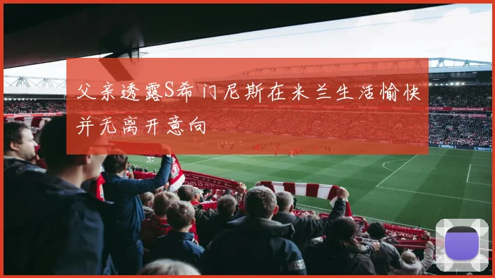 父亲透露S希门尼斯在米兰生活愉快并无离开意向